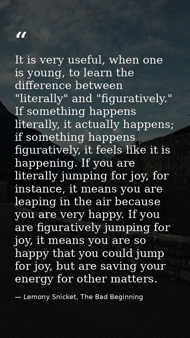 It is very useful, when one is young, to learn the difference between "literally" and "figuratively." If something happe — Lemony Snicket, The Bad Beginning
