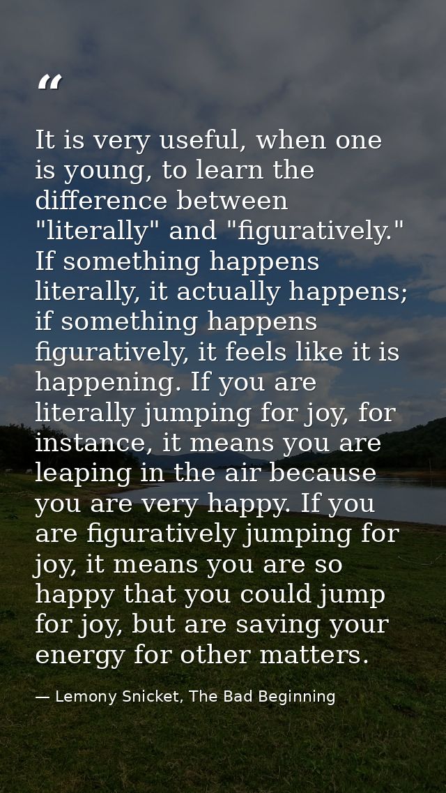 It is very useful, when one is young, to learn the difference between "literally" and "figuratively." If something happe — Lemony Snicket, The Bad Beginning