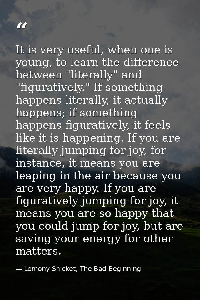 It is very useful, when one is young, to learn the difference between "literally" and "figuratively." If something happe — Lemony Snicket, The Bad Beginning