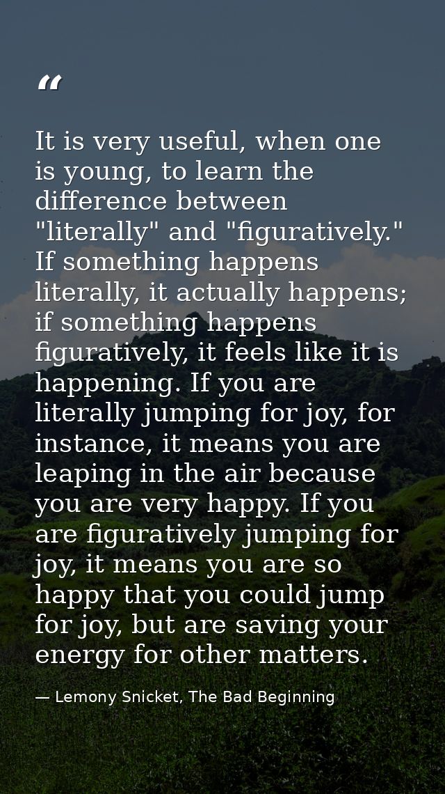 It is very useful, when one is young, to learn the difference between "literally" and "figuratively." If something happe — Lemony Snicket, The Bad Beginning