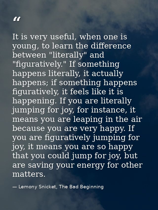 It is very useful, when one is young, to learn the difference between "literally" and "figuratively." If something happe — Lemony Snicket, The Bad Beginning