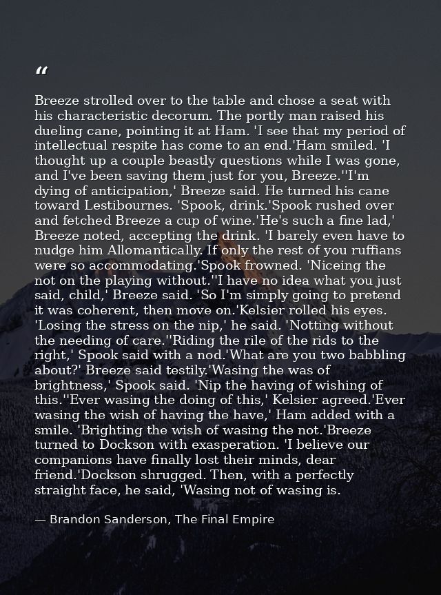 Breeze strolled over to the table and chose a seat with his characteristic decorum. The portly man raised his dueling ca — Brandon Sanderson, The Final Empire