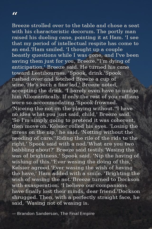 Breeze strolled over to the table and chose a seat with his characteristic decorum. The portly man raised his dueling ca — Brandon Sanderson, The Final Empire