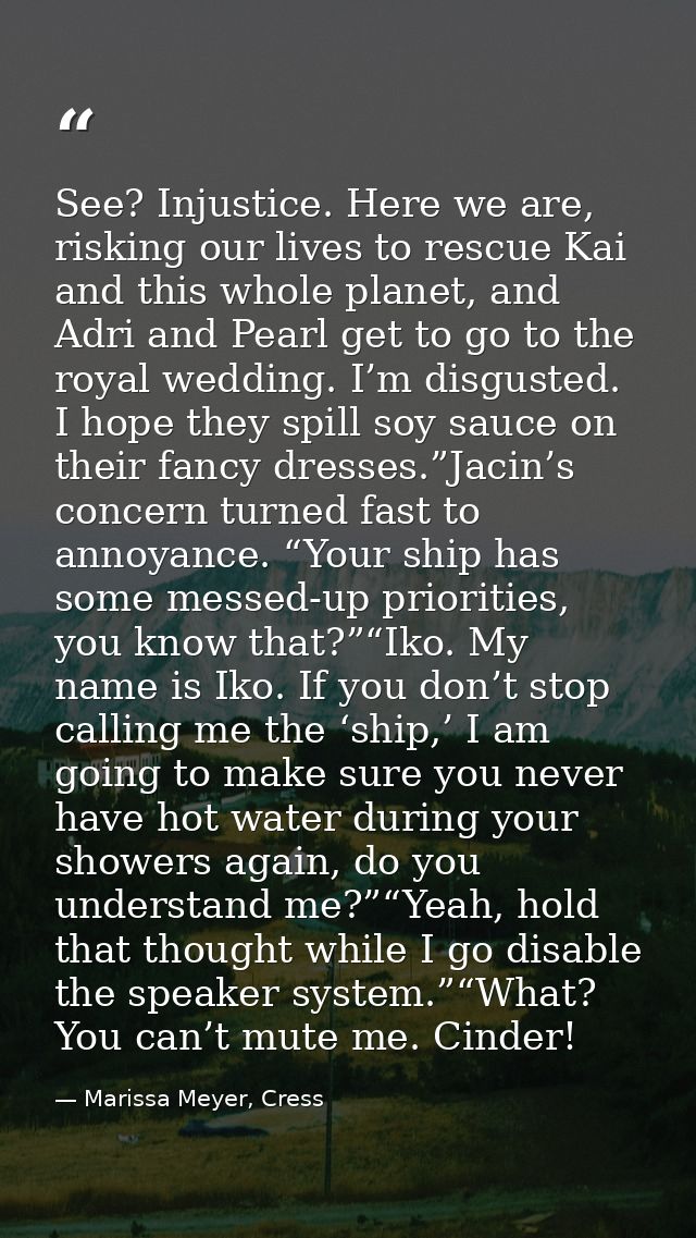 See? Injustice. Here we are, risking our lives to rescue Kai and this whole planet, and Adri and Pearl get to go to the  — Marissa Meyer, Cress
