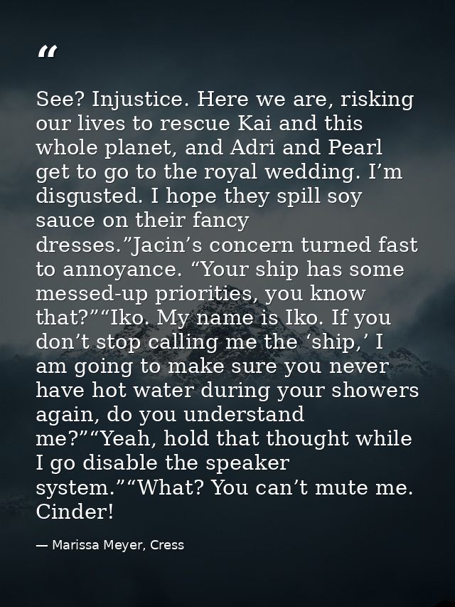 See? Injustice. Here we are, risking our lives to rescue Kai and this whole planet, and Adri and Pearl get to go to the  — Marissa Meyer, Cress