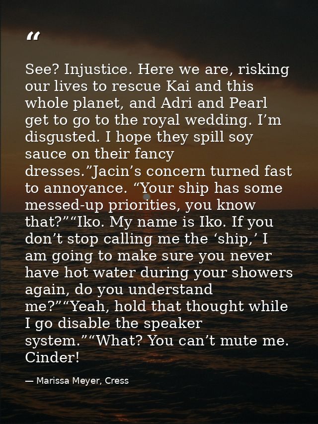 See? Injustice. Here we are, risking our lives to rescue Kai and this whole planet, and Adri and Pearl get to go to the  — Marissa Meyer, Cress