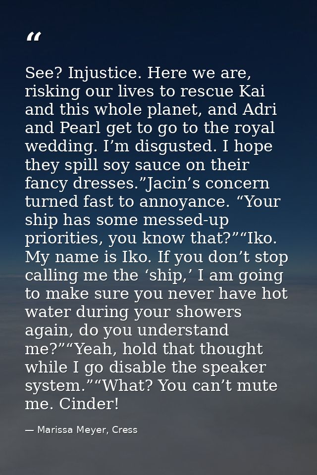 See? Injustice. Here we are, risking our lives to rescue Kai and this whole planet, and Adri and Pearl get to go to the  — Marissa Meyer, Cress
