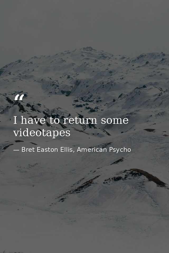 I have to return some videotapes — Bret Easton Ellis, American Psycho