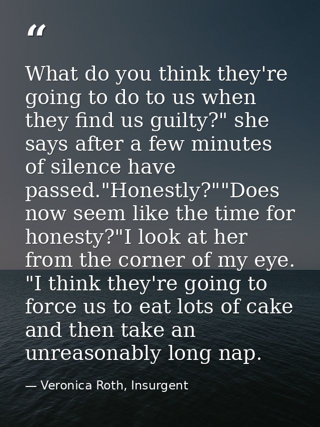What do you think they're going to do to us when they find us guilty?" she says after a few minutes of silence have pass — Veronica Roth, Insurgent