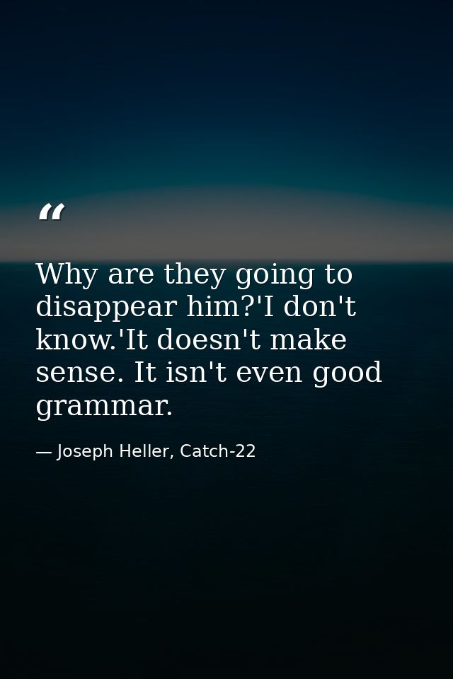 Why are they going to disappear him?'I don't know.'It doesn't make sense. It isn't even good grammar. — Joseph Heller, Catch-22