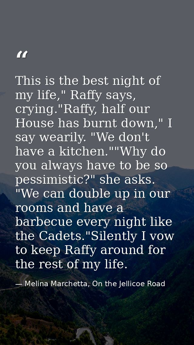 This is the best night of my life," Raffy says, crying."Raffy, half our House has burnt down," I say wearily. "We don't  — Melina Marchetta, On the Jellicoe Road