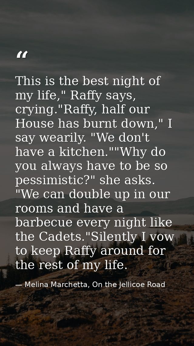 This is the best night of my life," Raffy says, crying."Raffy, half our House has burnt down," I say wearily. "We don't  — Melina Marchetta, On the Jellicoe Road