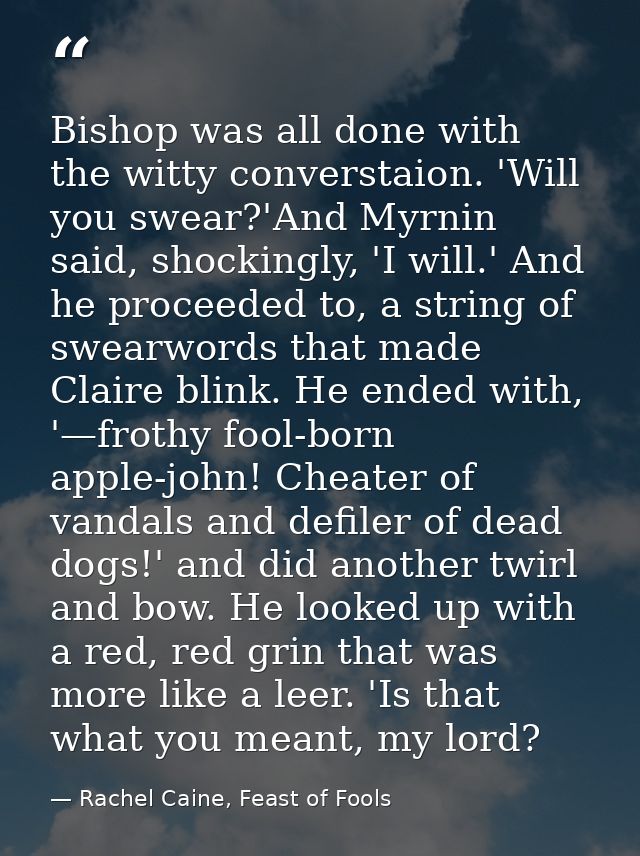 Bishop was all done with the witty converstaion. 'Will you swear?'And Myrnin said, shockingly, 'I will.' And he proceede — Rachel Caine, Feast of Fools