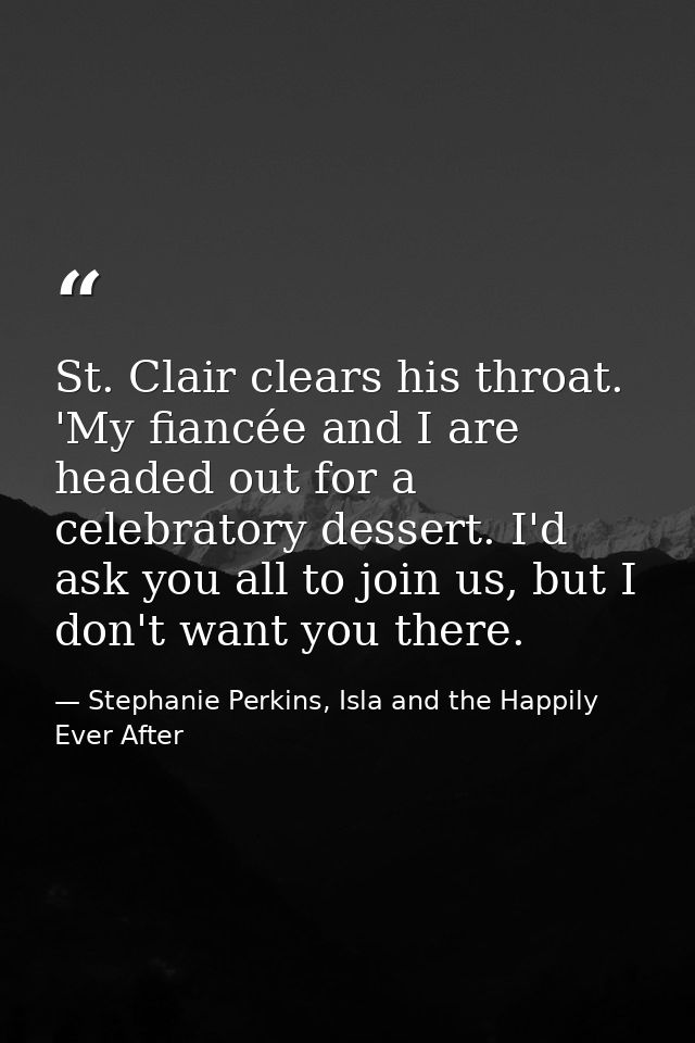 St. Clair clears his throat. 'My fiancée and I are headed out for a celebratory dessert. I'd ask you all to join us, but — Stephanie Perkins, Isla and the Happily Ever After