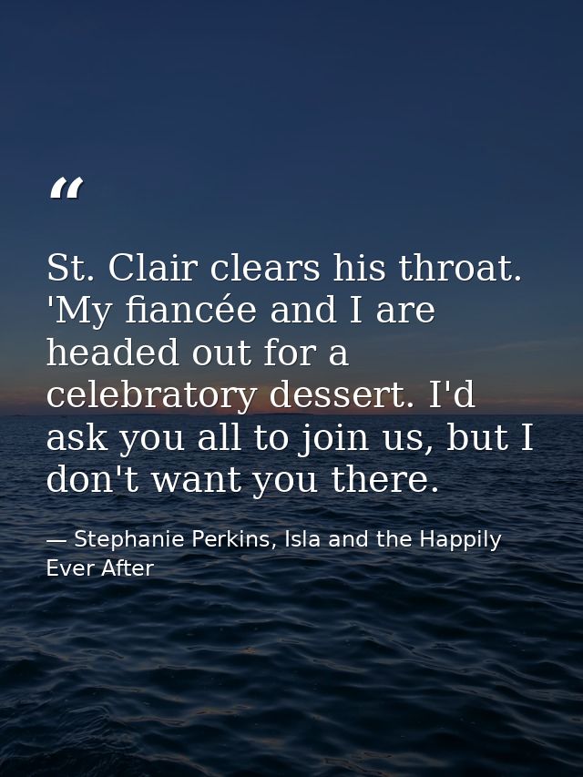St. Clair clears his throat. 'My fiancée and I are headed out for a celebratory dessert. I'd ask you all to join us, but — Stephanie Perkins, Isla and the Happily Ever After