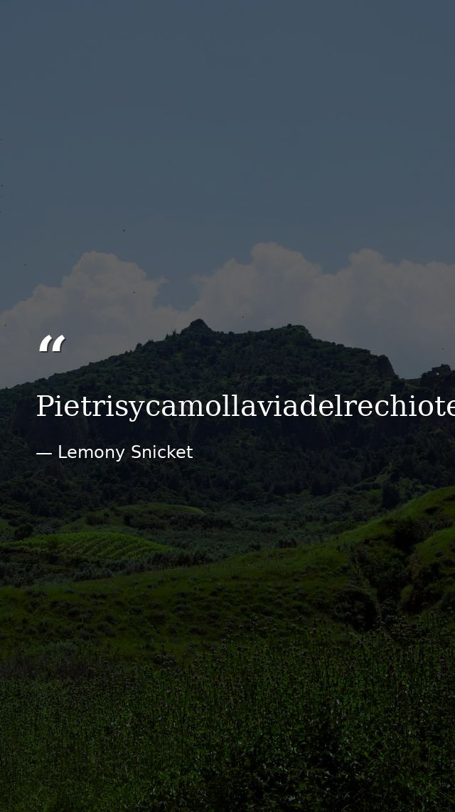 Pietrisycamollaviadelrechiotemexity. — Lemony Snicket