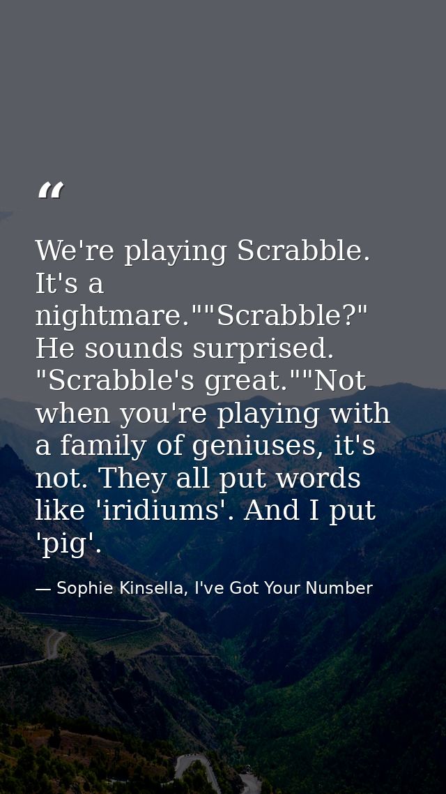 We're playing Scrabble. It's a nightmare.""Scrabble?" He sounds surprised. "Scrabble's great.""Not when you're playing w — Sophie Kinsella, I've Got Your Number
