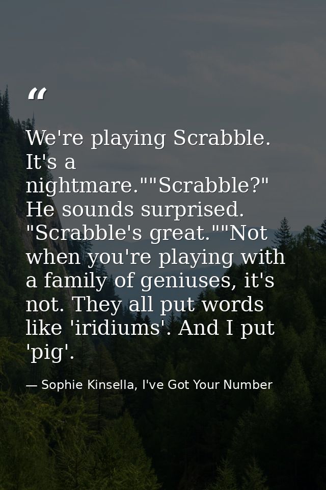 We're playing Scrabble. It's a nightmare.""Scrabble?" He sounds surprised. "Scrabble's great.""Not when you're playing w — Sophie Kinsella, I've Got Your Number