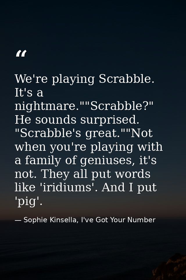 We're playing Scrabble. It's a nightmare.""Scrabble?" He sounds surprised. "Scrabble's great.""Not when you're playing w — Sophie Kinsella, I've Got Your Number