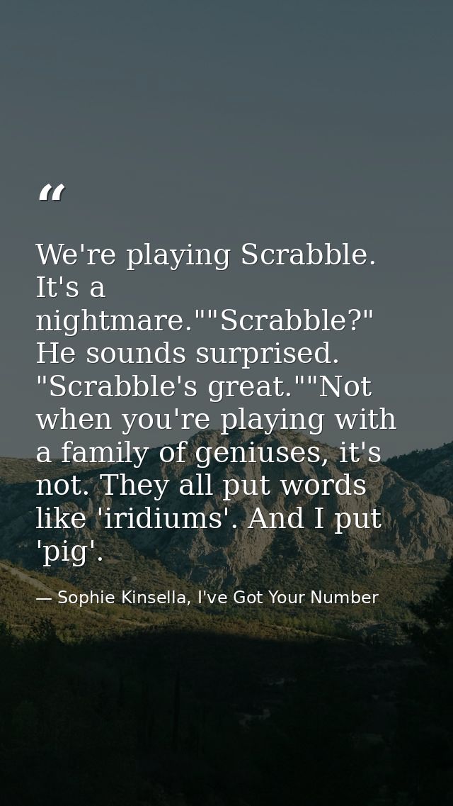We're playing Scrabble. It's a nightmare.""Scrabble?" He sounds surprised. "Scrabble's great.""Not when you're playing w — Sophie Kinsella, I've Got Your Number