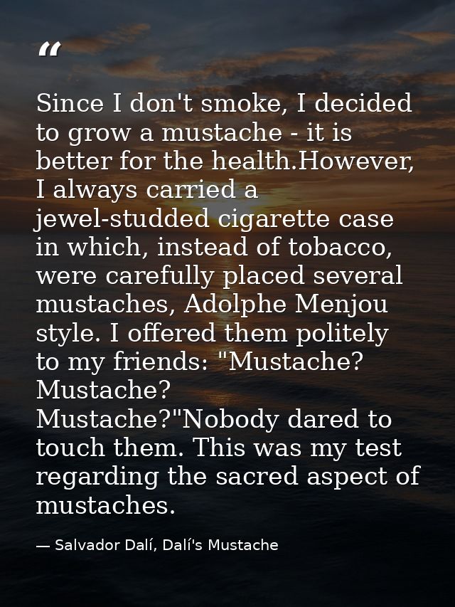 Since I don't smoke, I decided to grow a mustache - it is better for the health.However, I always carried a jewel-studde — Salvador Dalí, Dalí's Mustache