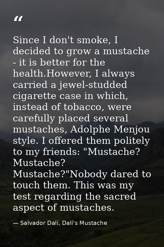 Since I don't smoke, I decided to grow a mustache - it is better for the health.However, I always carried a jewel-studde — Salvador Dalí, Dalí's Mustache