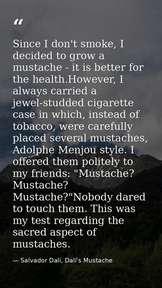 Since I don't smoke, I decided to grow a mustache - it is better for the health.However, I always carried a jewel-studde — Salvador Dalí, Dalí's Mustache