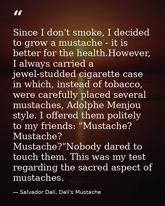 Since I don't smoke, I decided to grow a mustache - it is better for the health.However, I always carried a jewel-studde — Salvador Dalí, Dalí's Mustache