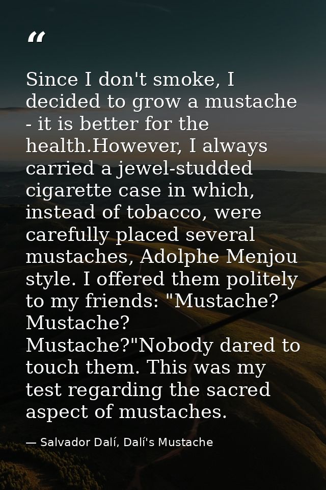 Since I don't smoke, I decided to grow a mustache - it is better for the health.However, I always carried a jewel-studde — Salvador Dalí, Dalí's Mustache