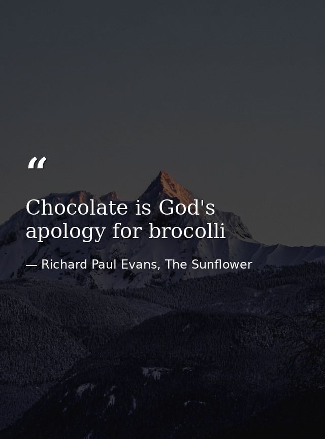Chocolate is God's apology for brocolli — Richard Paul Evans, The Sunflower