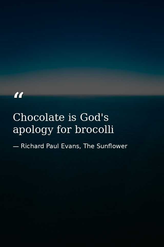 Chocolate is God's apology for brocolli — Richard Paul Evans, The Sunflower