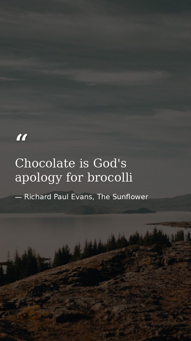 Chocolate is God's apology for brocolli — Richard Paul Evans, The Sunflower