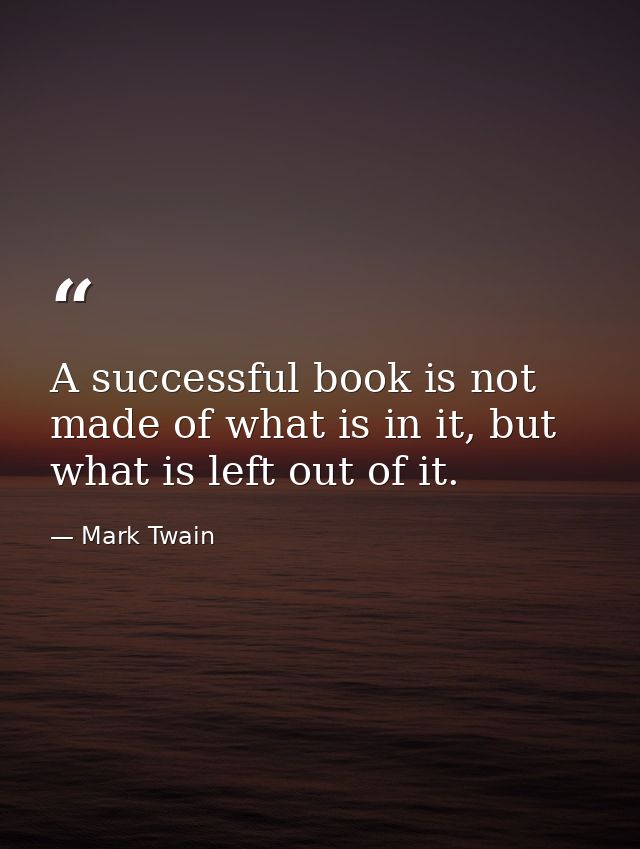 A successful book is not made of what is in it, but what is left out of it. — Mark Twain