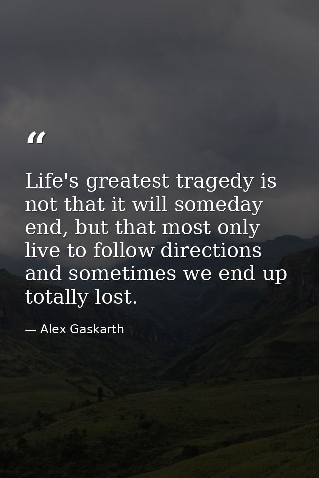 Life's greatest tragedy is not that it will someday end, but that most only live to follow directions and sometimes we e — Alex Gaskarth