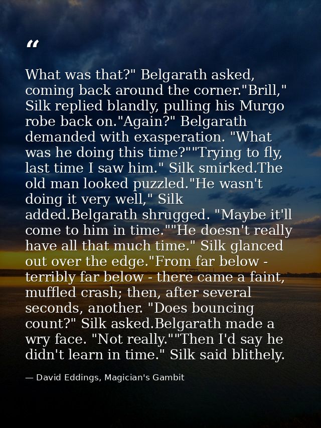 What was that?" Belgarath asked, coming back around the corner."Brill," Silk replied blandly, pulling his Murgo robe bac — David Eddings, Magician's Gambit