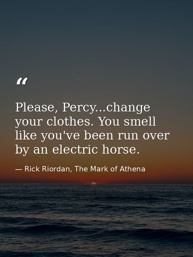 Please, Percy...change your clothes. You smell like you've been run over by an electric horse. — Rick Riordan, The Mark of Athena