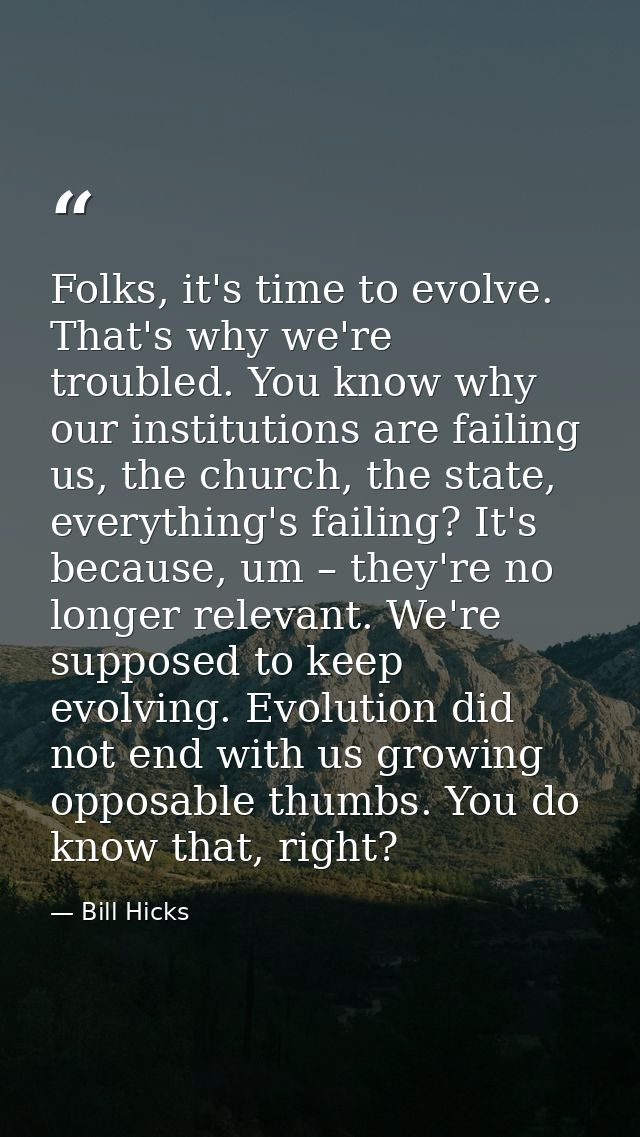 Folks, it's time to evolve. That's why we're troubled. You know why our institutions are failing us, the church, the sta — Bill Hicks