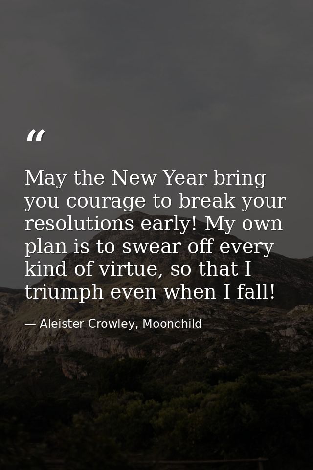 May the New Year bring you courage to break your resolutions early! My own plan is to swear off every kind of virtue, so — Aleister Crowley, Moonchild
