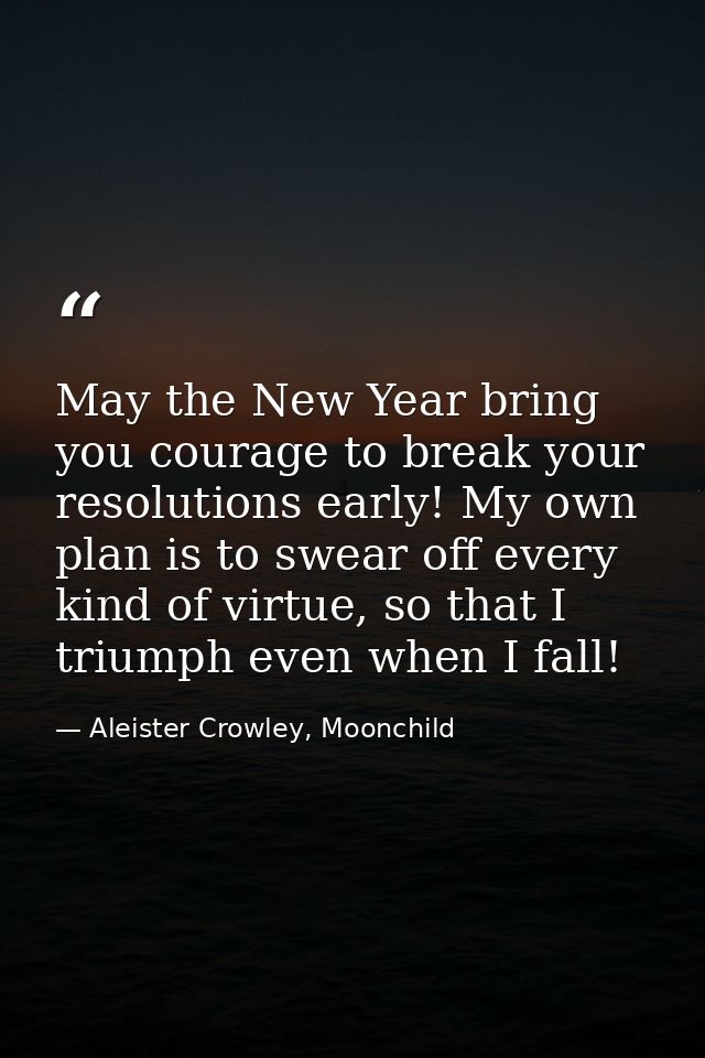 May the New Year bring you courage to break your resolutions early! My own plan is to swear off every kind of virtue, so — Aleister Crowley, Moonchild