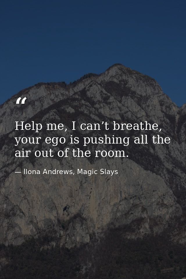 Help me, I can’t breathe, your ego is pushing all the air out of the room. — Ilona Andrews, Magic Slays