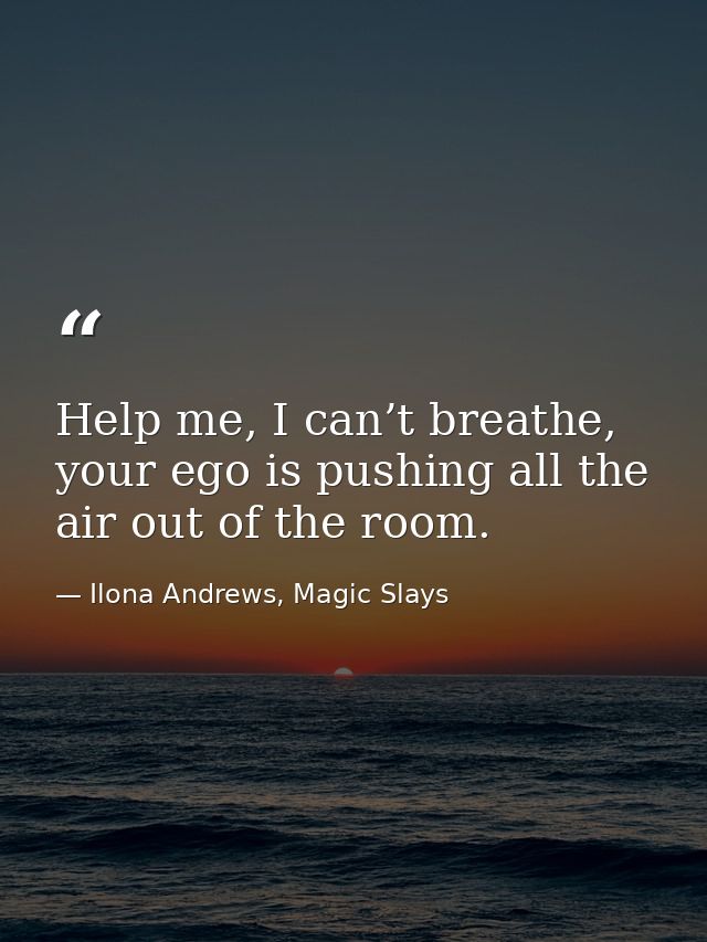 Help me, I can’t breathe, your ego is pushing all the air out of the room. — Ilona Andrews, Magic Slays