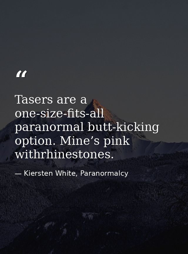 Tasers are a one-size-fits-all paranormal butt-kicking option. Mine’s pink withrhinestones. — Kiersten White, Paranormalcy