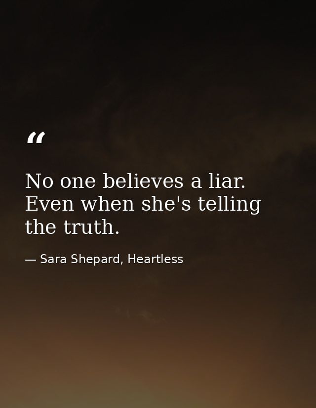 No one believes a liar. Even when she's telling the truth. — Sara Shepard, Heartless