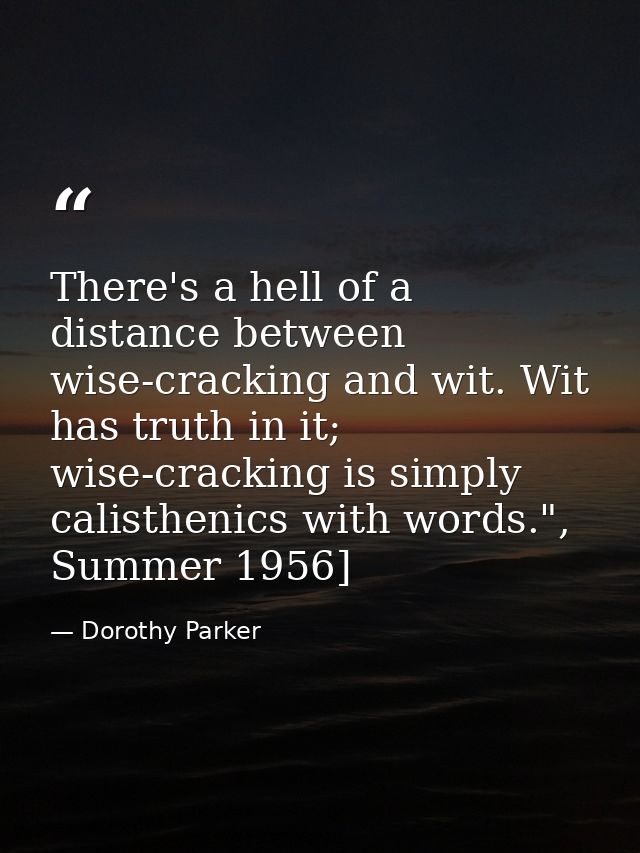 There's a hell of a distance between wise-cracking and wit. Wit has truth in it; wise-cracking is simply calisthenics wi — Dorothy Parker