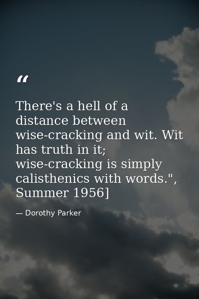 There's a hell of a distance between wise-cracking and wit. Wit has truth in it; wise-cracking is simply calisthenics wi — Dorothy Parker