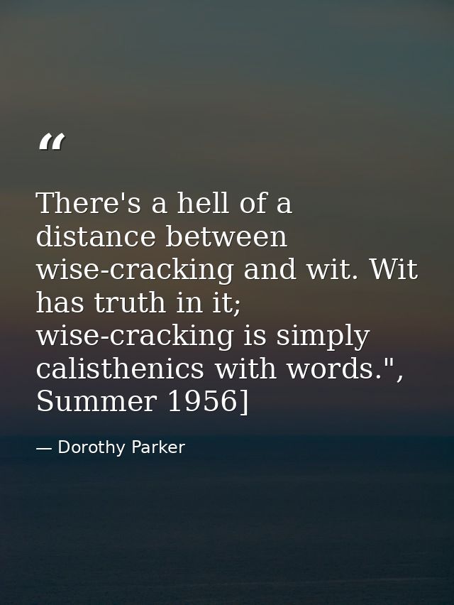 There's a hell of a distance between wise-cracking and wit. Wit has truth in it; wise-cracking is simply calisthenics wi — Dorothy Parker