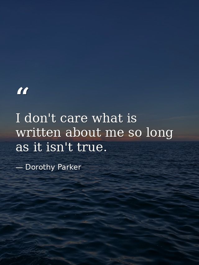 I don't care what is written about me so long as it isn't true. — Dorothy Parker