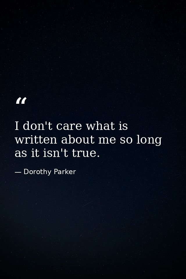 I don't care what is written about me so long as it isn't true. — Dorothy Parker