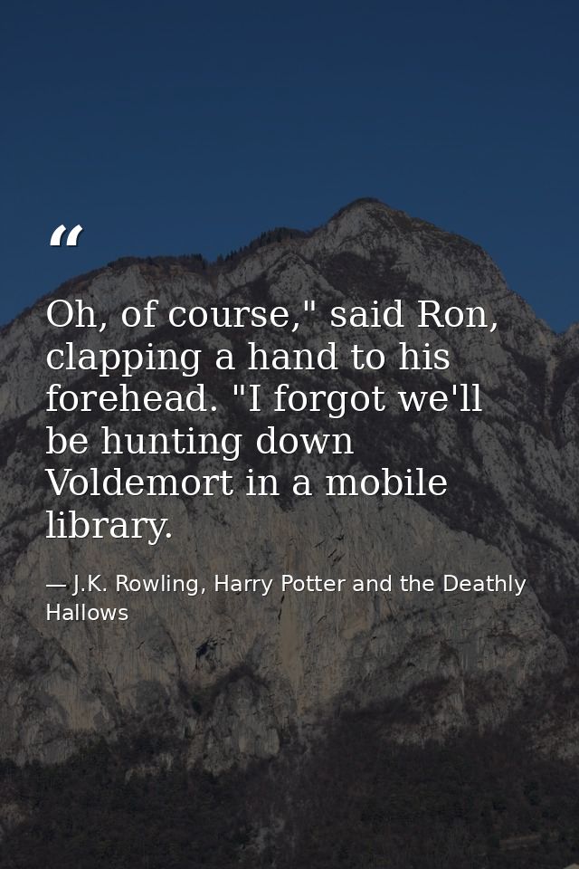 Oh, of course," said Ron, clapping a hand to his forehead. "I forgot we'll be hunting down Voldemort in a mobile library — J.K. Rowling, Harry Potter and the Deathly Hallows