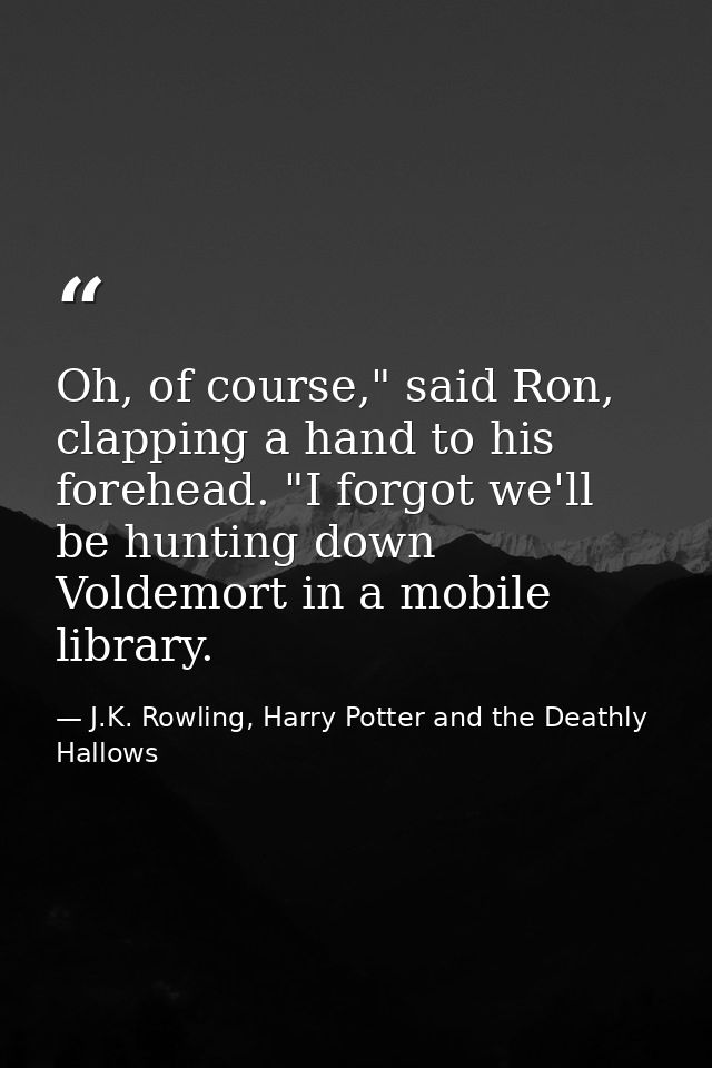 Oh, of course," said Ron, clapping a hand to his forehead. "I forgot we'll be hunting down Voldemort in a mobile library — J.K. Rowling, Harry Potter and the Deathly Hallows